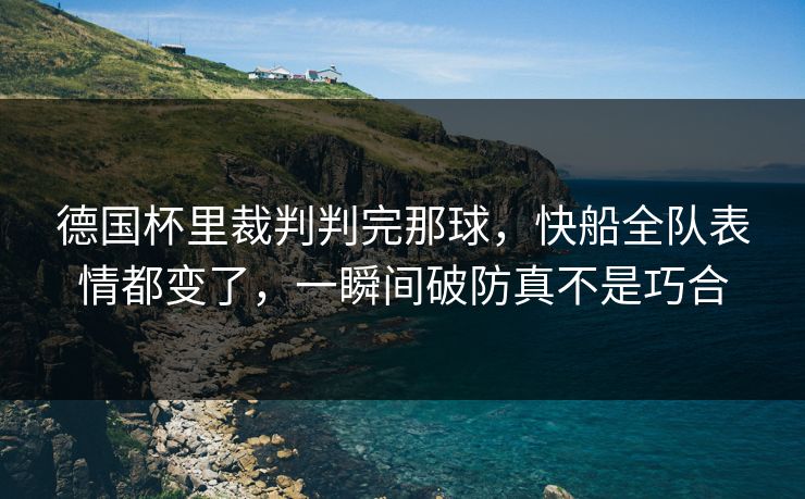德国杯里裁判判完那球，快船全队表情都变了，一瞬间破防真不是巧合