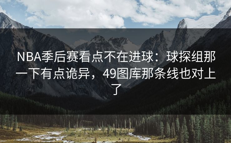 NBA季后赛看点不在进球：球探组那一下有点诡异，49图库那条线也对上了