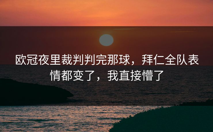 欧冠夜里裁判判完那球,拜仁全队表情都变了,我直接懵了 欧冠夜里裁判判完那球,拜仁全队表情都变了,我直接懵了