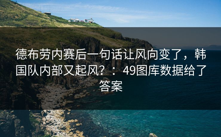 德布劳内赛后一句话让风向变了,韩国队内部又起风?:49图库数据给了答案 德布劳内赛后一句话让风向变了,韩国队内部又起风?:49图库数据给了答案