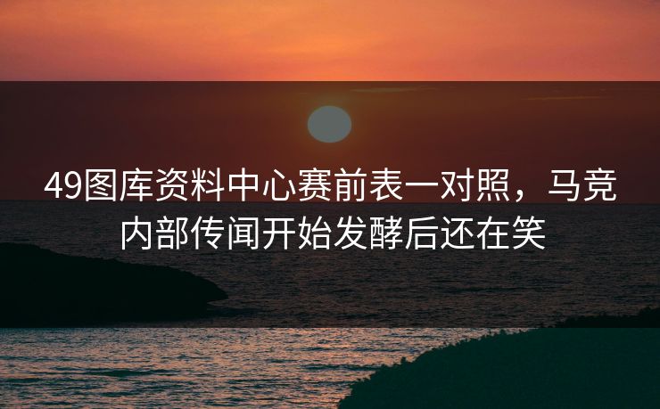 49图库资料中心赛前表一对照,马竞内部传闻开始发酵后还在笑 49图库资料中心赛前表一对照,马竞内部传闻开始发酵后还在笑