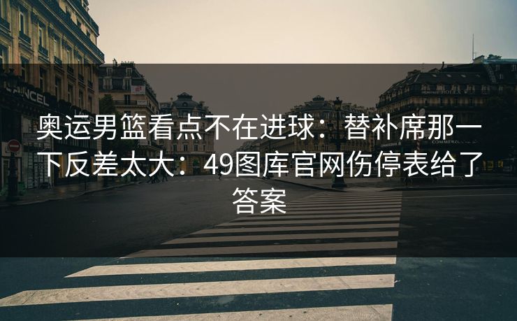 奥运男篮看点不在进球：替补席那一下反差太大：49图库官网伤停表给了答案