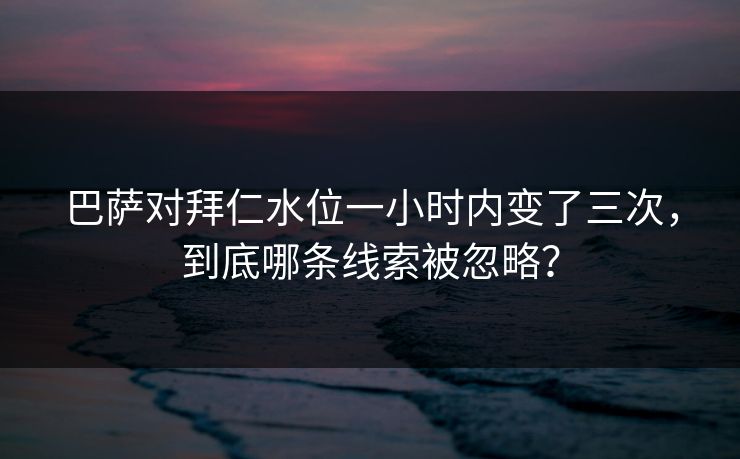 巴萨对拜仁水位一小时内变了三次，到底哪条线索被忽略？