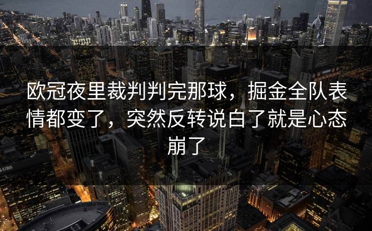 欧冠夜里裁判判完那球，掘金全队表情都变了，突然反转说白了就是心态崩了