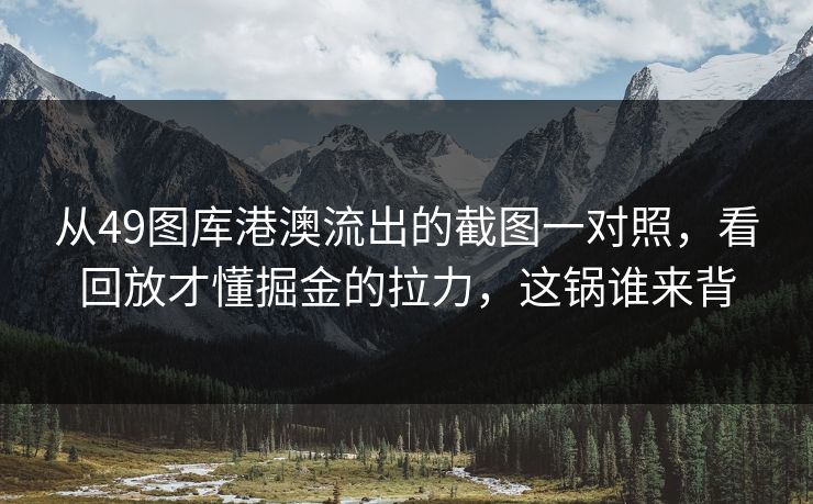 从49图库港澳流出的截图一对照，看回放才懂掘金的拉力，这锅谁来背