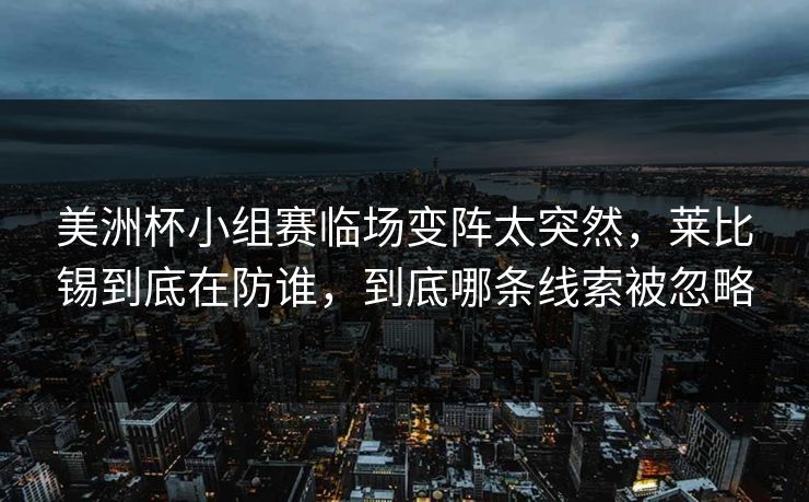 美洲杯小组赛临场变阵太突然，莱比锡到底在防谁，到底哪条线索被忽略