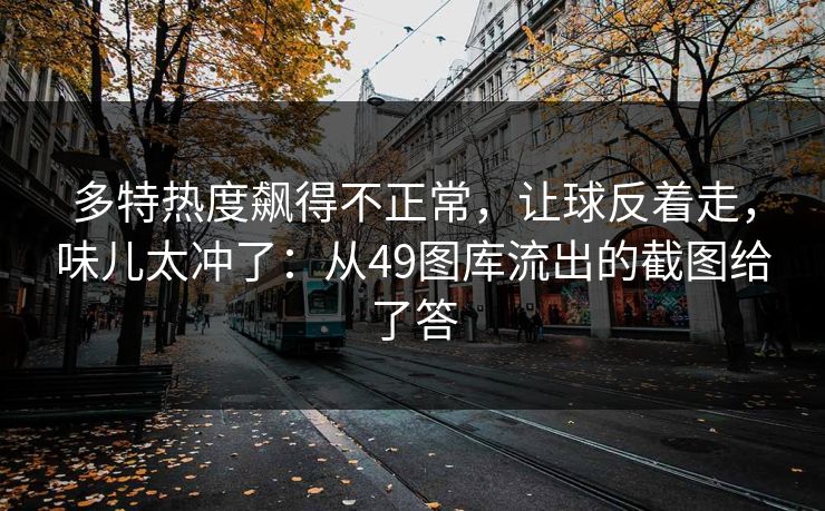 多特热度飙得不正常，让球反着走，味儿太冲了：从49图库流出的截图给了答