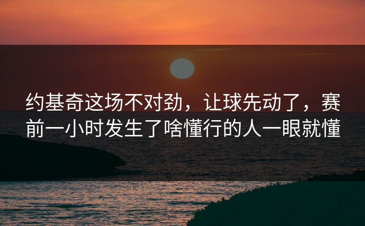 约基奇这场不对劲,让球先动了,赛前一小时发生了啥懂行的人一眼就懂 约基奇这场不对劲,让球先动了,赛前一小时发生了啥懂行的人一眼就懂