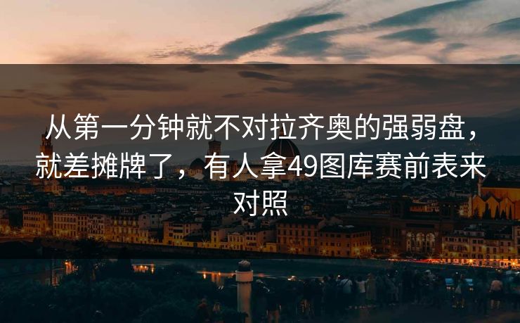 从第一分钟就不对拉齐奥的强弱盘,就差摊牌了,有人拿49图库赛前表来对照 从第一分钟就不对拉齐奥的强弱盘,就差摊牌了,有人拿49图库赛前表来对照