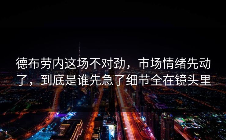 德布劳内这场不对劲，市场情绪先动了，到底是谁先急了细节全在镜头里