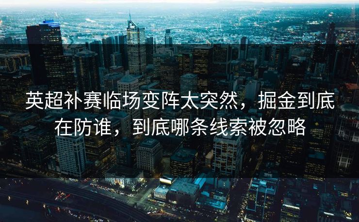 英超补赛临场变阵太突然，掘金到底在防谁，到底哪条线索被忽略
